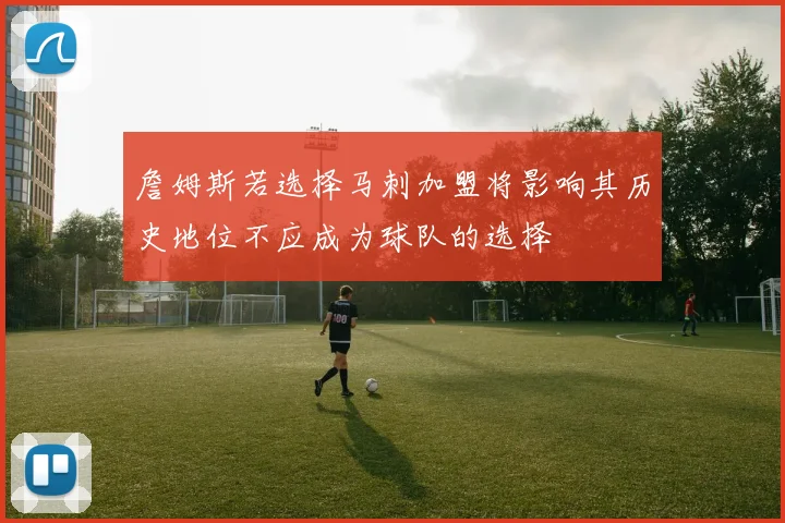 詹姆斯若选择马刺加盟将影响其历史地位不应成为球队的选择
