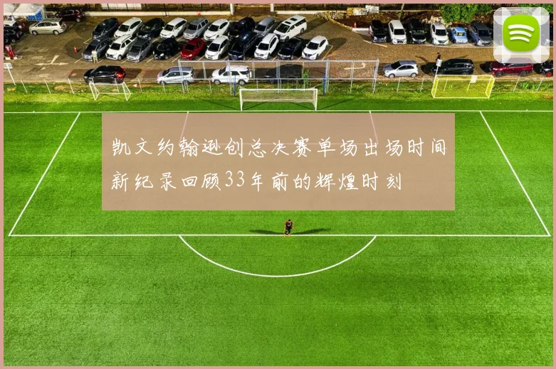 凯文约翰逊创总决赛单场出场时间新纪录回顾33年前的辉煌时刻